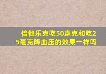 倍他乐克吃50毫克和吃25毫克降血压的效果一样吗