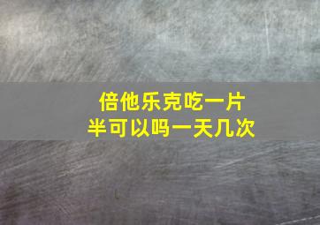 倍他乐克吃一片半可以吗一天几次