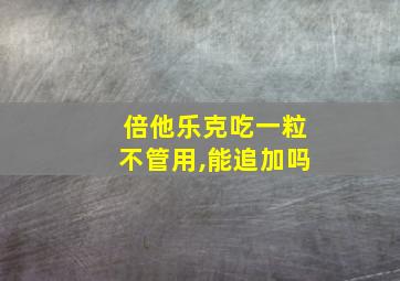 倍他乐克吃一粒不管用,能追加吗