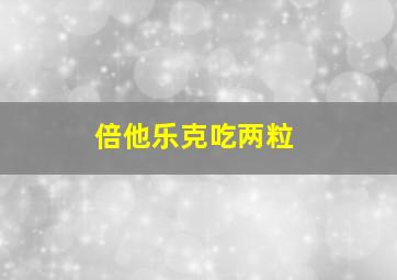 倍他乐克吃两粒