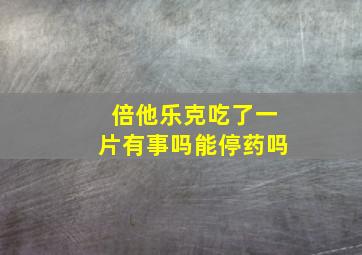 倍他乐克吃了一片有事吗能停药吗