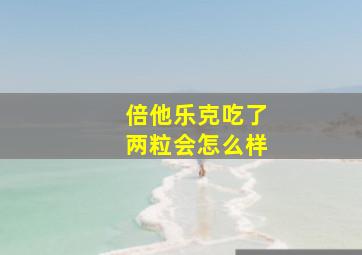 倍他乐克吃了两粒会怎么样