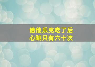 倍他乐克吃了后心跳只有六十次