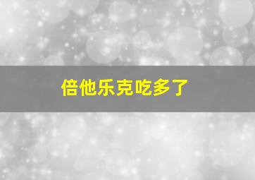 倍他乐克吃多了