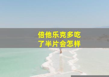 倍他乐克多吃了半片会怎样