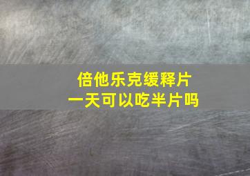 倍他乐克缓释片一天可以吃半片吗