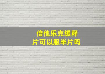 倍他乐克缓释片可以服半片吗