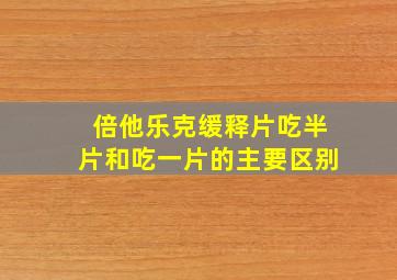 倍他乐克缓释片吃半片和吃一片的主要区别