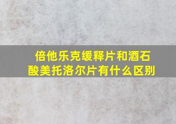 倍他乐克缓释片和酒石酸美托洛尔片有什么区别