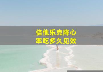 倍他乐克降心率吃多久见效