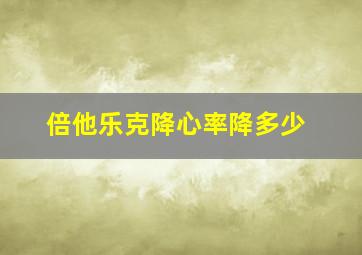 倍他乐克降心率降多少