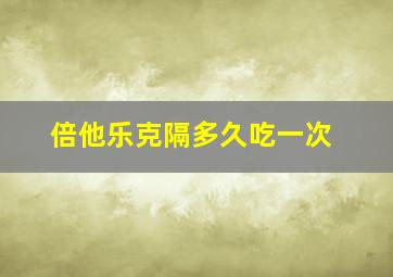 倍他乐克隔多久吃一次