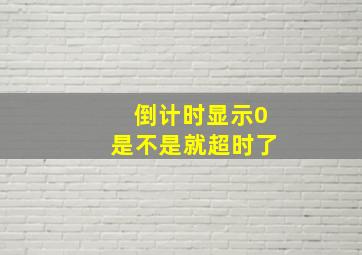 倒计时显示0是不是就超时了