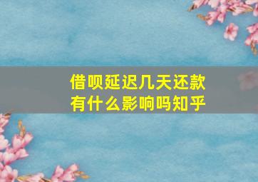 借呗延迟几天还款有什么影响吗知乎