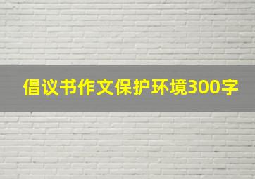 倡议书作文保护环境300字