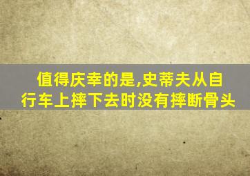 值得庆幸的是,史蒂夫从自行车上摔下去时没有摔断骨头