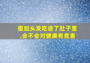 假如头发吃进了肚子里,会不会对健康有危害