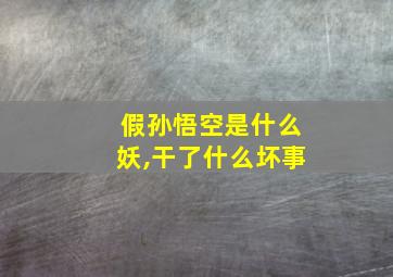 假孙悟空是什么妖,干了什么坏事