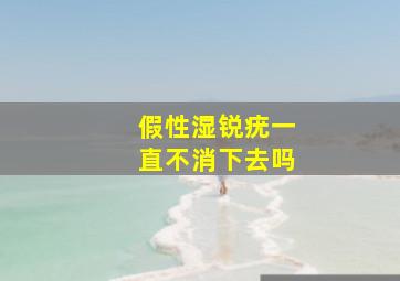 假性湿锐疣一直不消下去吗