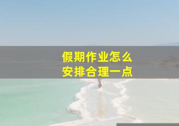 假期作业怎么安排合理一点