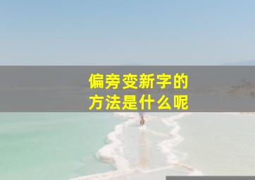 偏旁变新字的方法是什么呢