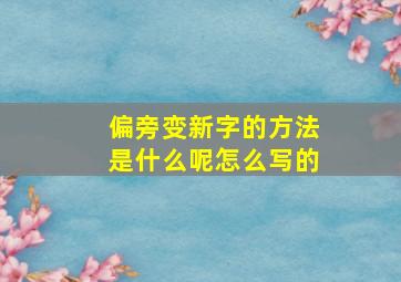 偏旁变新字的方法是什么呢怎么写的