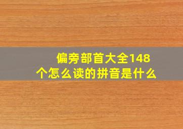 偏旁部首大全148个怎么读的拼音是什么