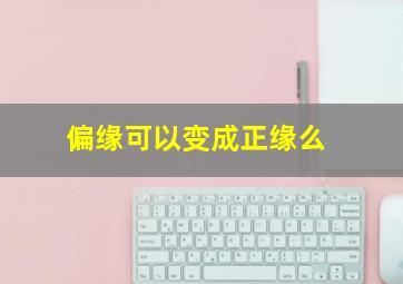 偏缘可以变成正缘么