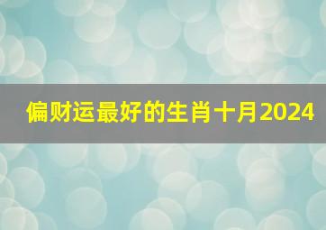 偏财运最好的生肖十月2024