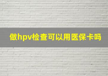 做hpv检查可以用医保卡吗