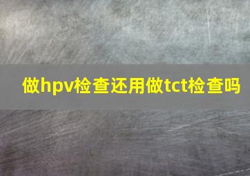 做hpv检查还用做tct检查吗