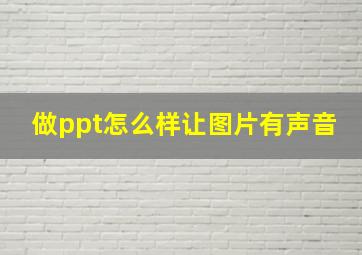 做ppt怎么样让图片有声音