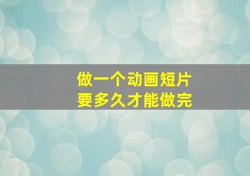 做一个动画短片要多久才能做完