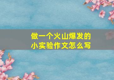 做一个火山爆发的小实验作文怎么写