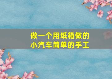 做一个用纸箱做的小汽车简单的手工