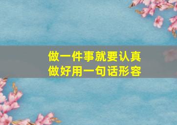 做一件事就要认真做好用一句话形容