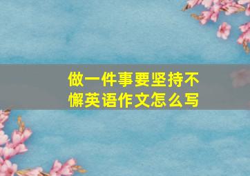 做一件事要坚持不懈英语作文怎么写