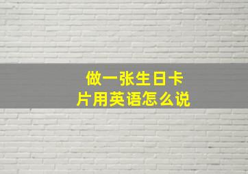 做一张生日卡片用英语怎么说