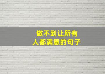 做不到让所有人都满意的句子