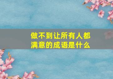 做不到让所有人都满意的成语是什么