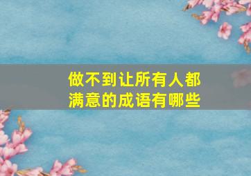 做不到让所有人都满意的成语有哪些