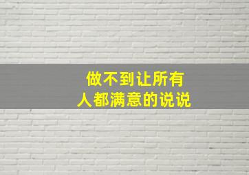 做不到让所有人都满意的说说