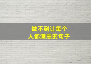 做不到让每个人都满意的句子