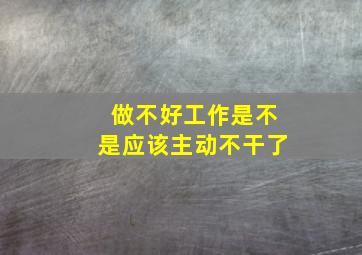 做不好工作是不是应该主动不干了