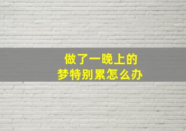 做了一晚上的梦特别累怎么办