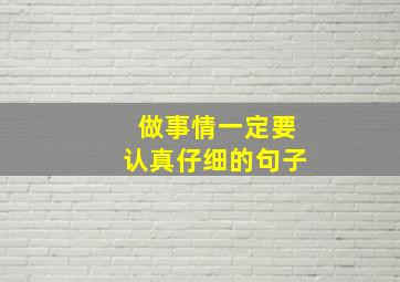 做事情一定要认真仔细的句子