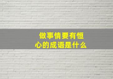 做事情要有恒心的成语是什么