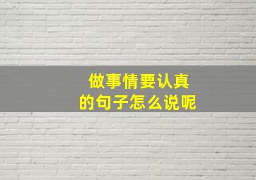 做事情要认真的句子怎么说呢