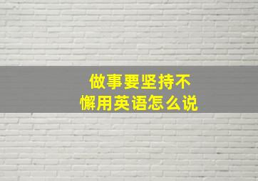 做事要坚持不懈用英语怎么说