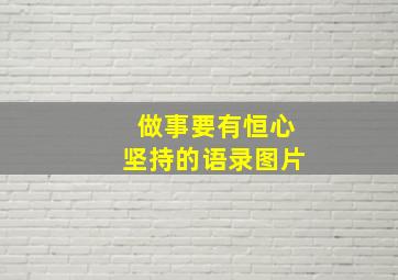 做事要有恒心坚持的语录图片